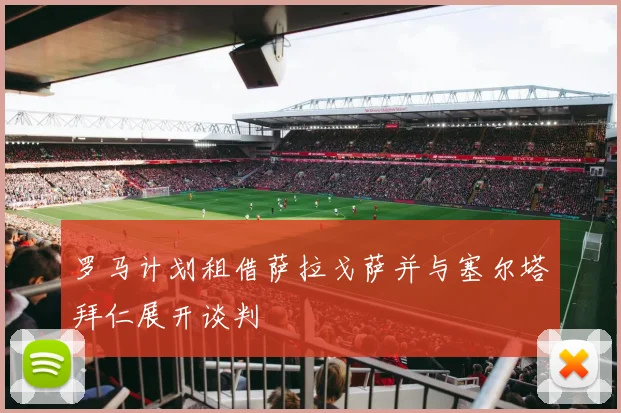 罗马计划租借萨拉戈萨并与塞尔塔拜仁展开谈判