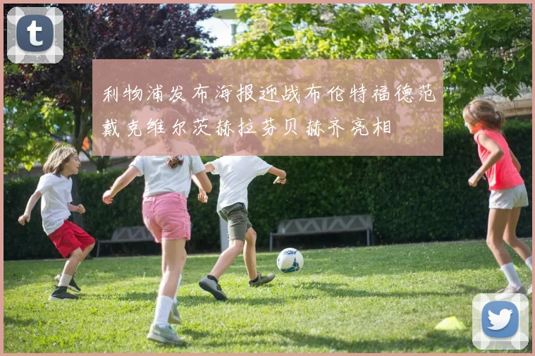利物浦发布海报迎战布伦特福德范戴克维尔茨赫拉芬贝赫齐亮相