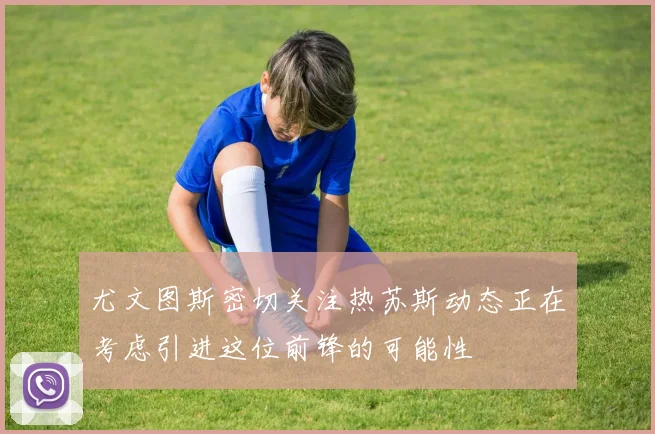 尤文图斯密切关注热苏斯动态正在考虑引进这位前锋的可能性