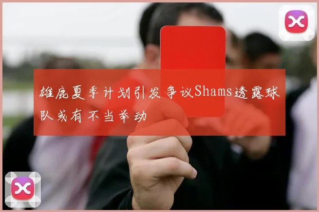 雄鹿夏季计划引发争议Shams透露球队或有不当举动